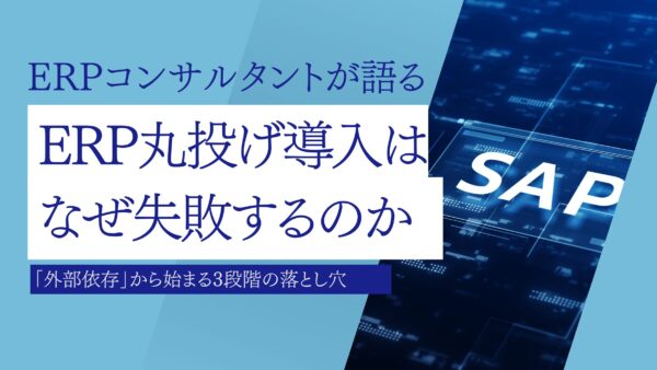 なぜERP導入・刷新は「丸投げ」で失敗するのか？