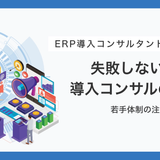 ERP導入コンサルの選び方完全ガイド｜若手体制に注意