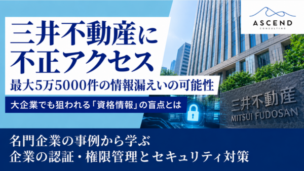 【速報】三井不動産に不正アクセス、最大5万5000件の情報漏えいの可能性｜大企業でも狙われる「資格情報」の盲点