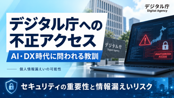 【衝撃】デジタル庁に不正アクセス、個人情報24.6万件漏えいの理由!｜AI・DX時代に問われるセキュリティの重要性